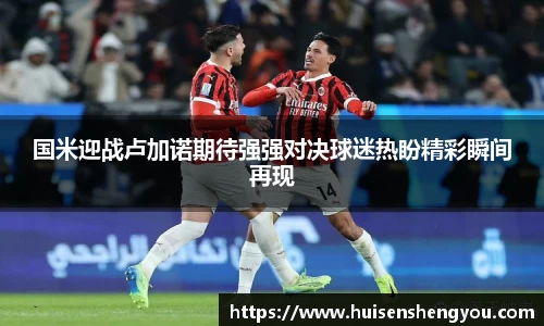 国米迎战卢加诺期待强强对决球迷热盼精彩瞬间再现