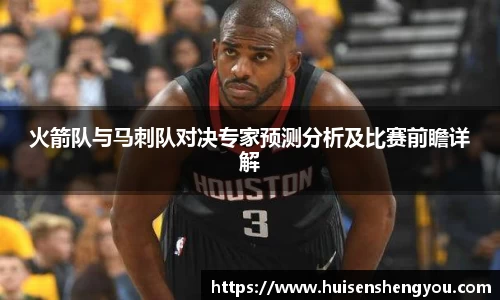 火箭队与马刺队对决专家预测分析及比赛前瞻详解